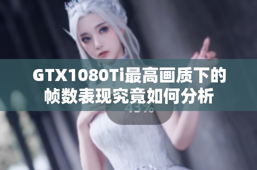 GTX1080Ti最高画质下的帧数表现究竟如何分析