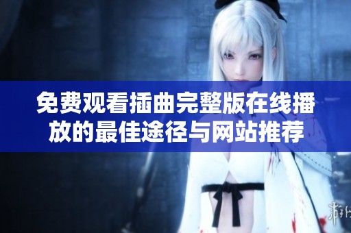 免费观看插曲完整版在线播放的最佳途径与网站推荐
