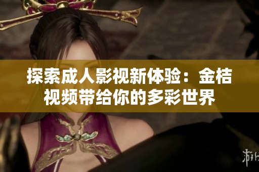探索成人影视新体验：金桔视频带给你的多彩世界