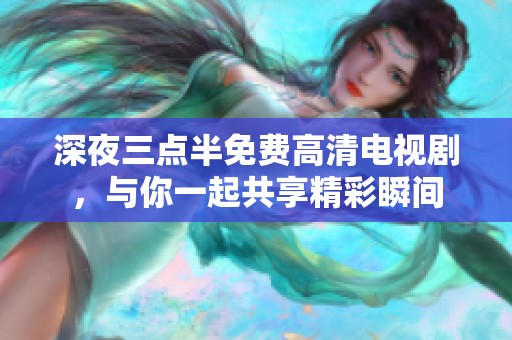深夜三点半免费高清电视剧，与你一起共享精彩瞬间