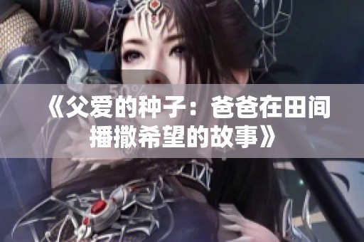 《父爱的种子：爸爸在田间播撒希望的故事》