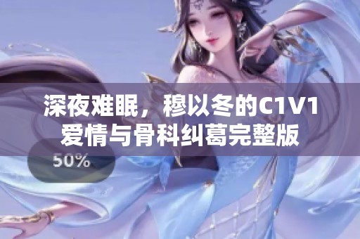 深夜难眠，穆以冬的C1V1爱情与骨科纠葛完整版