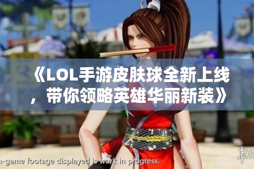 《LOL手游皮肤球全新上线，带你领略英雄华丽新装》