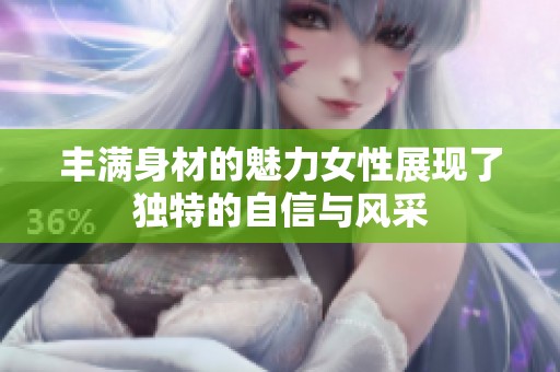 丰满身材的魅力女性展现了独特的自信与风采