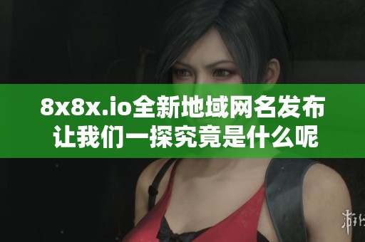 8x8x.io全新地域网名发布 让我们一探究竟是什么呢