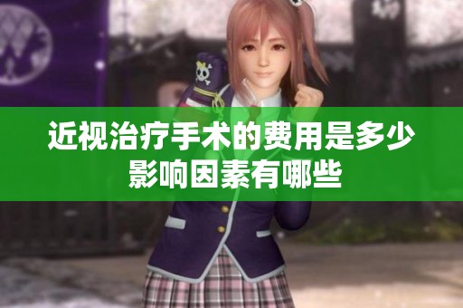 近视治疗手术的费用是多少 影响因素有哪些