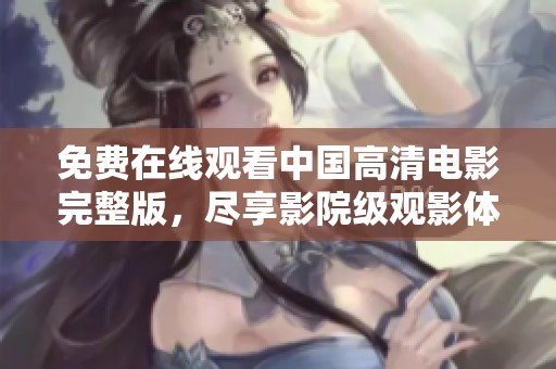 免费在线观看中国高清电影完整版，尽享影院级观影体验