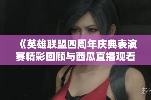 《英雄联盟四周年庆典表演赛精彩回顾与西瓜直播观看指南》