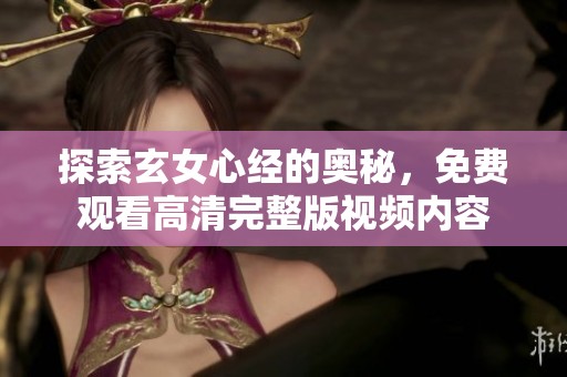 探索玄女心经的奥秘，免费观看高清完整版视频内容