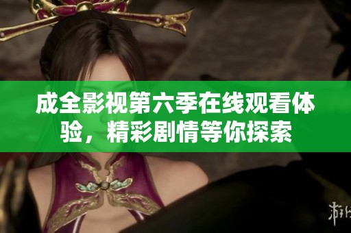 成全影视第六季在线观看体验，精彩剧情等你探索