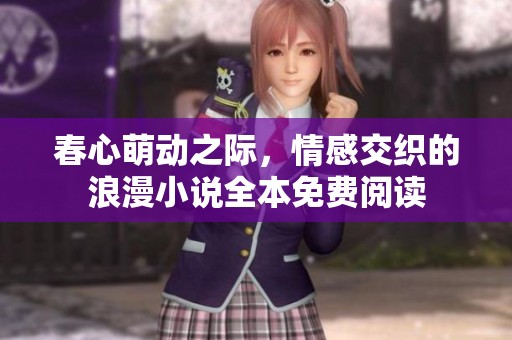 春心萌动之际，情感交织的浪漫小说全本免费阅读