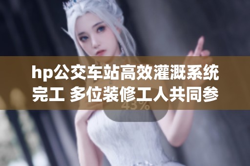 hp公交车站高效灌溉系统完工 多位装修工人共同参与建设