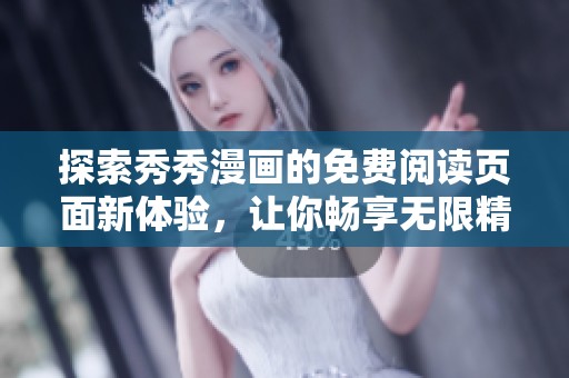 探索秀秀漫画的免费阅读页面新体验，让你畅享无限精彩