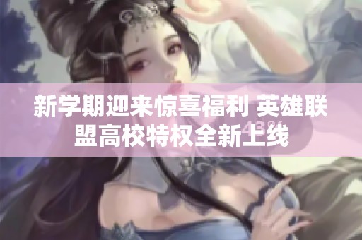 新学期迎来惊喜福利 英雄联盟高校特权全新上线