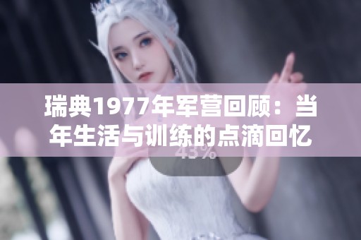 瑞典1977年军营回顾：当年生活与训练的点滴回忆