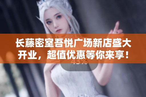 长藤密室吾悦广场新店盛大开业，超值优惠等你来享！