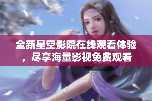 全新星空影院在线观看体验，尽享海量影视免费观看