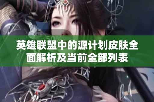 英雄联盟中的源计划皮肤全面解析及当前全部列表