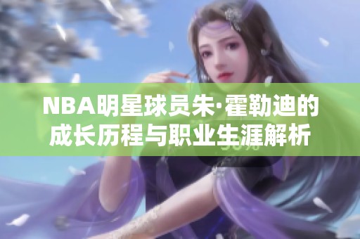 NBA明星球员朱·霍勒迪的成长历程与职业生涯解析