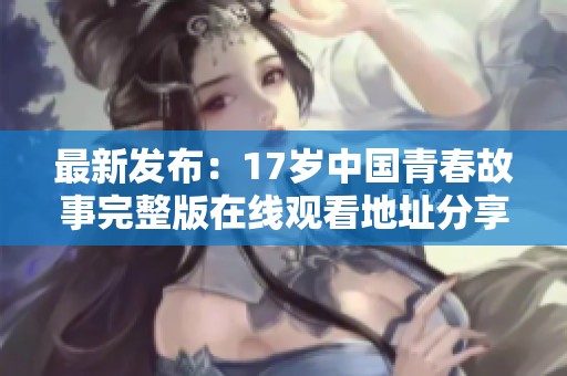 最新发布：17岁中国青春故事完整版在线观看地址分享