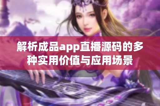 解析成品app直播源码的多种实用价值与应用场景