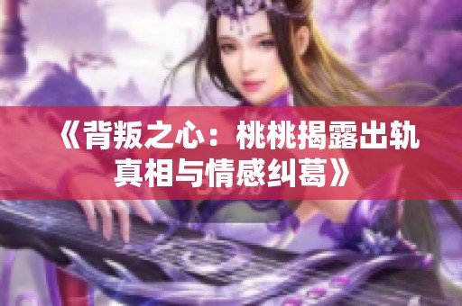 《背叛之心：桃桃揭露出轨真相与情感纠葛》