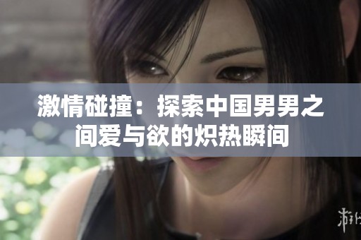 激情碰撞：探索中国男男之间爱与欲的炽热瞬间