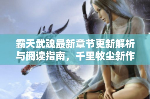 霸天武魂最新章节更新解析与阅读指南，千里牧尘新作精彩呈现