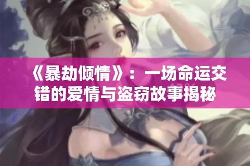 《暴劫倾情》：一场命运交错的爱情与盗窃故事揭秘