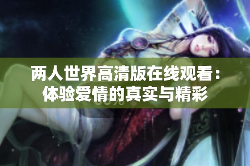 两人世界高清版在线观看：体验爱情的真实与精彩