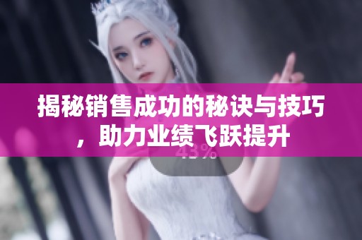 揭秘销售成功的秘诀与技巧，助力业绩飞跃提升