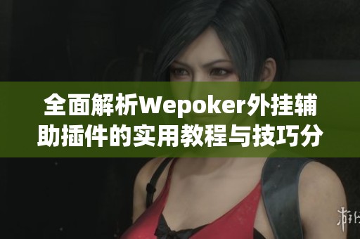 全面解析Wepoker外挂辅助插件的实用教程与技巧分享