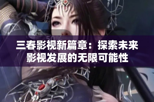 三春影视新篇章：探索未来影视发展的无限可能性