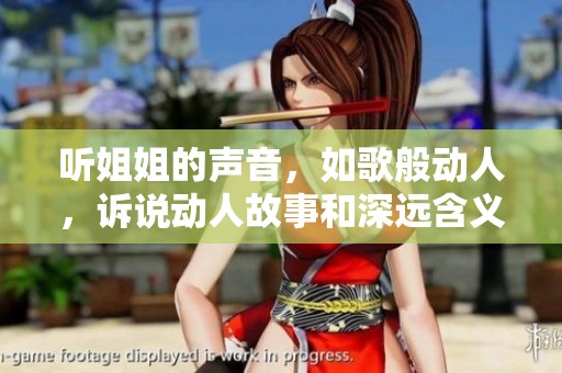 听姐姐的声音，如歌般动人，诉说动人故事和深远含义