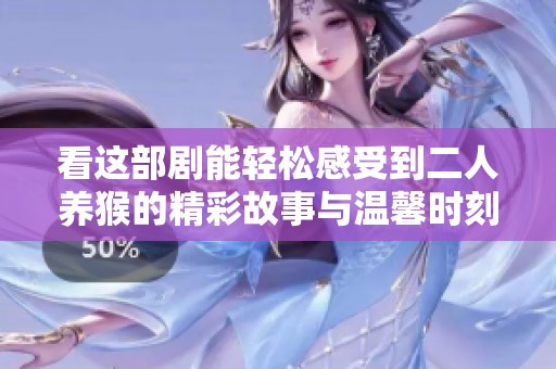 看这部剧能轻松感受到二人养猴的精彩故事与温馨时刻