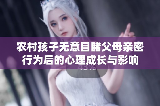 农村孩子无意目睹父母亲密行为后的心理成长与影响