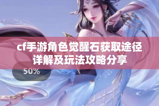 cf手游角色觉醒石获取途径详解及玩法攻略分享