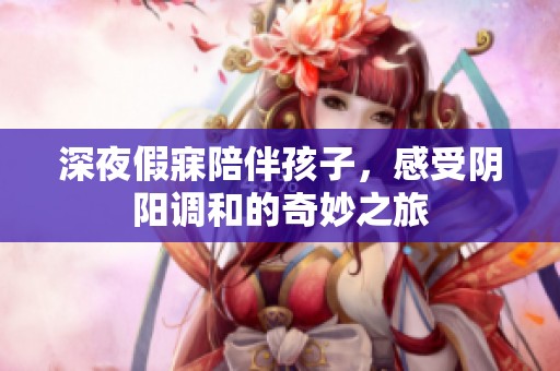 深夜假寐陪伴孩子，感受阴阳调和的奇妙之旅