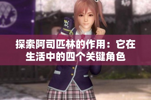 探索阿司匹林的作用：它在生活中的四个关键角色