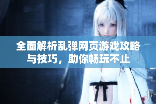 全面解析乱弹网页游戏攻略与技巧，助你畅玩不止
