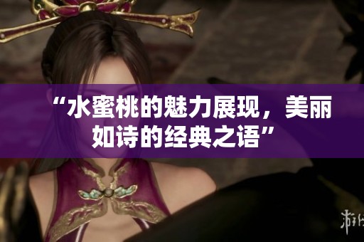 “水蜜桃的魅力展现，美丽如诗的经典之语”