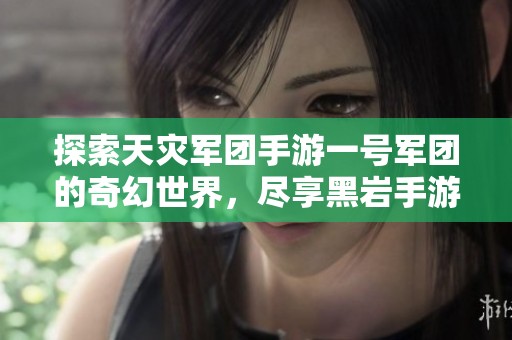 探索天灾军团手游一号军团的奇幻世界，尽享黑岩手游网精彩体验
