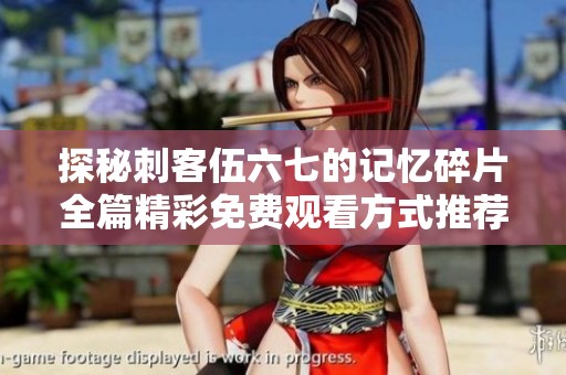 探秘刺客伍六七的记忆碎片全篇精彩免费观看方式推荐