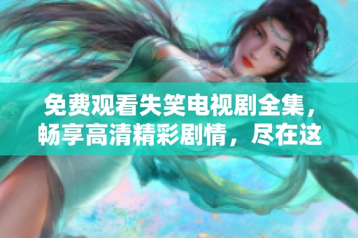 免费观看失笑电视剧全集，畅享高清精彩剧情，尽在这里！