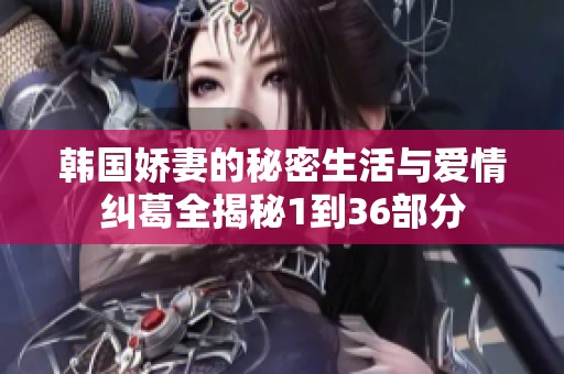 韩国娇妻的秘密生活与爱情纠葛全揭秘1到36部分