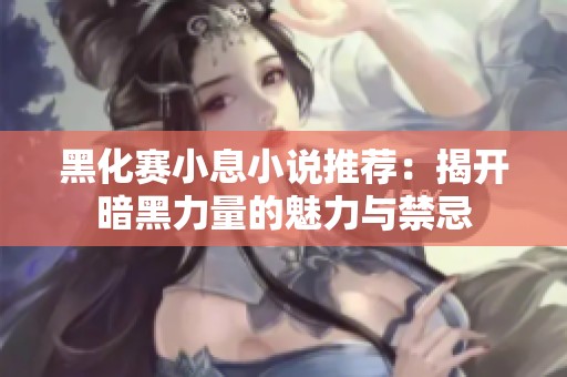 黑化赛小息小说推荐：揭开暗黑力量的魅力与禁忌