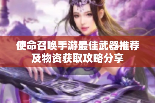 使命召唤手游最佳武器推荐及物资获取攻略分享