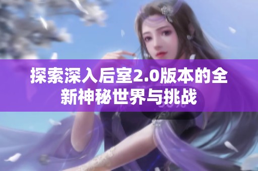 探索深入后室2.0版本的全新神秘世界与挑战