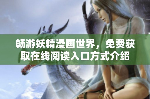 畅游妖精漫画世界，免费获取在线阅读入口方式介绍