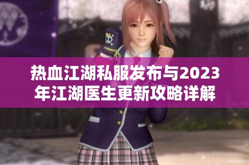热血江湖私服发布与2023年江湖医生更新攻略详解